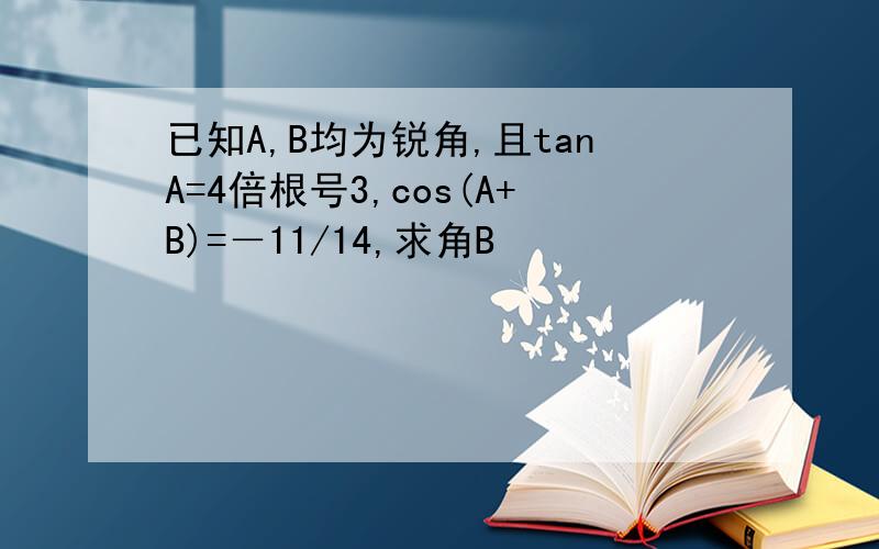 已知A,B均为锐角,且tanA=4倍根号3,cos(A+B)=－11/14,求角B