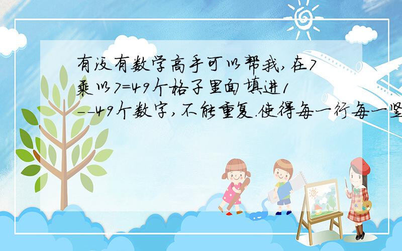 有没有数学高手可以帮我,在7乘以7=49个格子里面填进1--49个数字,不能重复.使得每一行每一竖的和都是175