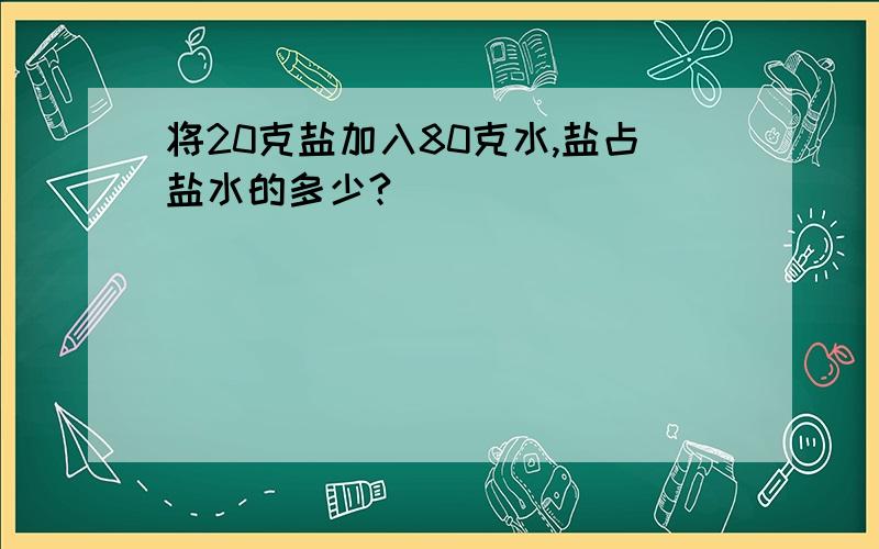 将20克盐加入80克水,盐占盐水的多少?