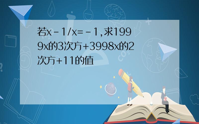 若x-1/x=-1,求1999x的3次方+3998x的2次方+11的值