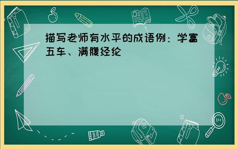 描写老师有水平的成语例：学富五车、满腹经纶