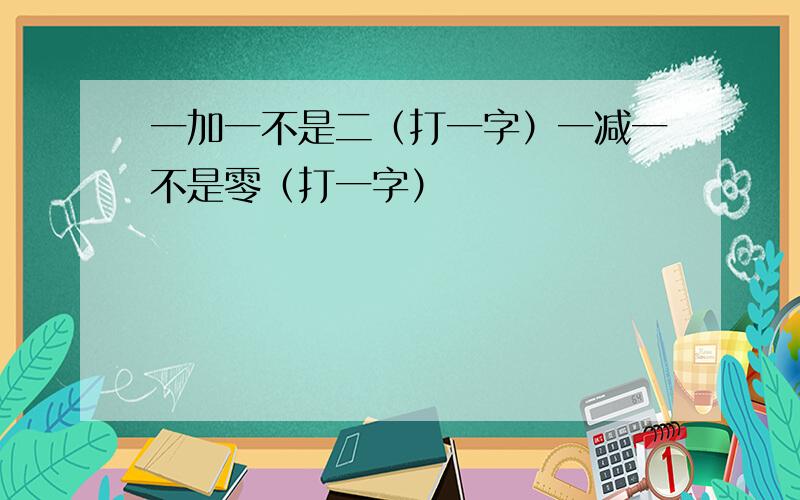 一加一不是二（打一字）一减一不是零（打一字）