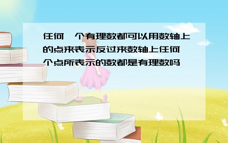 任何一个有理数都可以用数轴上的点来表示反过来数轴上任何一个点所表示的数都是有理数吗