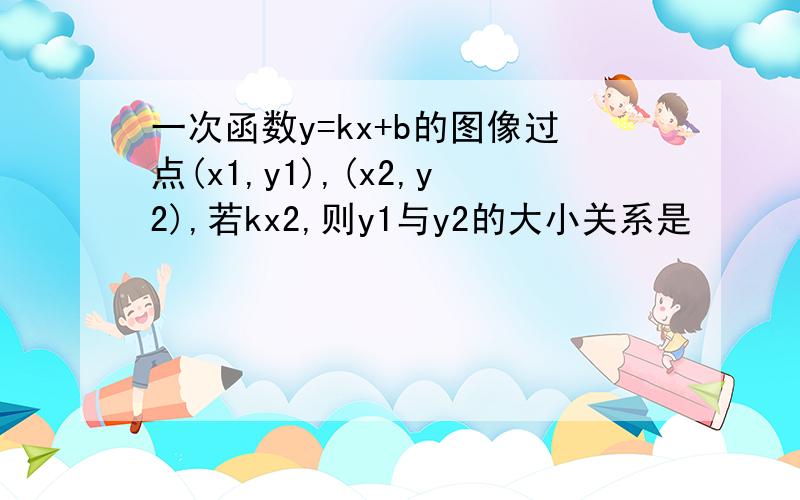 一次函数y=kx+b的图像过点(x1,y1),(x2,y2),若kx2,则y1与y2的大小关系是