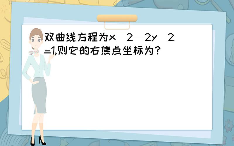 双曲线方程为x^2—2y^2=1,则它的右焦点坐标为?