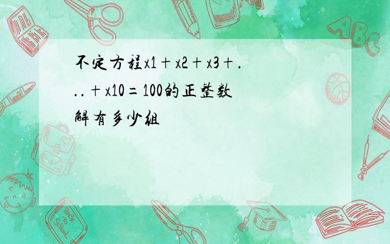 不定方程x1+x2+x3+...+x10=100的正整数解有多少组