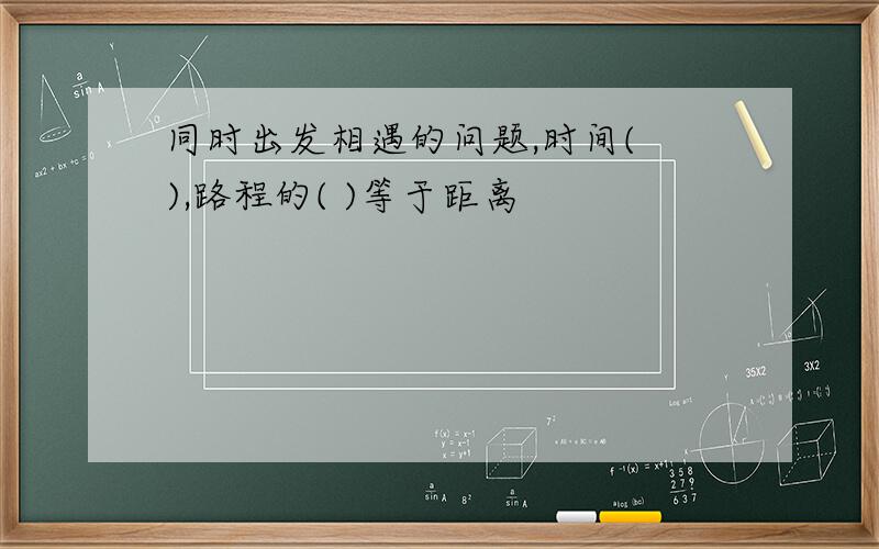 同时出发相遇的问题,时间( ),路程的( )等于距离