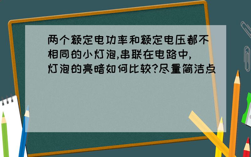 两个额定电功率和额定电压都不相同的小灯泡,串联在电路中,灯泡的亮暗如何比较?尽量简洁点