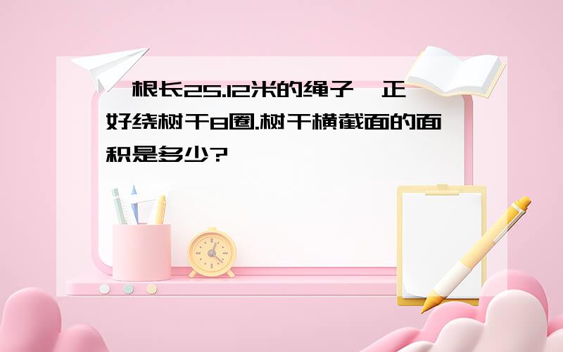 一根长25.12米的绳子,正好绕树干8圈.树干横截面的面积是多少?