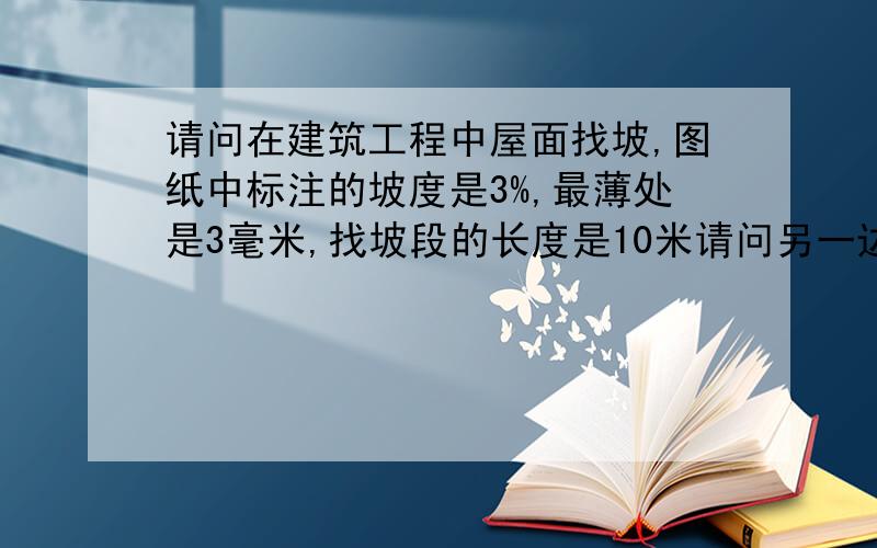 请问在建筑工程中屋面找坡,图纸中标注的坡度是3%,最薄处是3毫米,找坡段的长度是10米请问另一边（最厚处）的厚度是多少?如何计算?