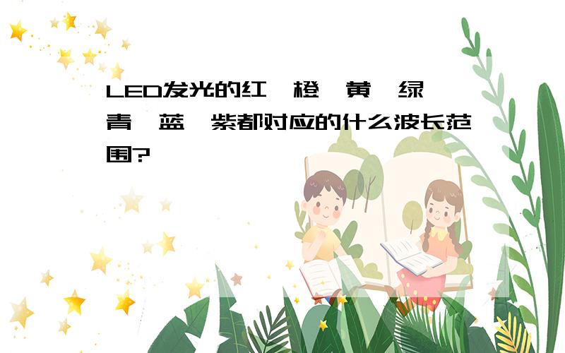 LED发光的红,橙,黄,绿,青,蓝,紫都对应的什么波长范围?