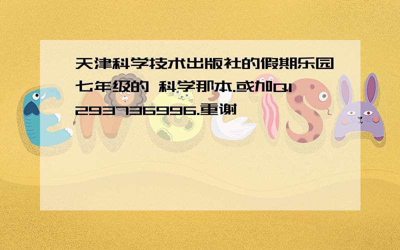 天津科学技术出版社的假期乐园七年级的 科学那本.或加Q1293736996.重谢