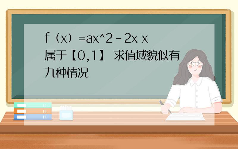 f（x）=ax^2-2x x属于【0,1】 求值域貌似有九种情况