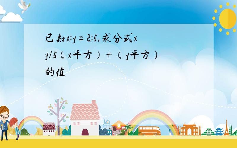 已知x:y=2:5,求分式xy/5（x平方）+（y平方）的值