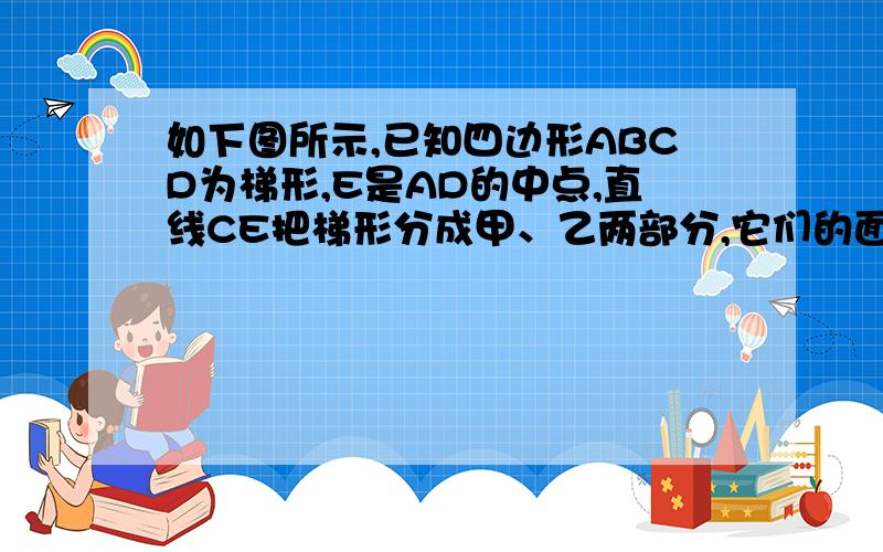 如下图所示,已知四边形ABCD为梯形,E是AD的中点,直线CE把梯形分成甲、乙两部分,它们的面积之比是10:7求上底AB与下底CD的比.