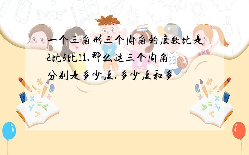 一个三角形三个内角的度数比是2比5比11,那么这三个内角分别是多少度,多少度和多