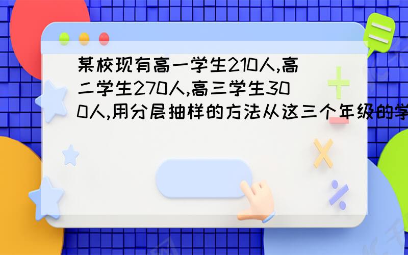 某校现有高一学生210人,高二学生270人,高三学生300人,用分层抽样的方法从这三个年级的学生中随机抽取n名学生进行问卷调查,如果已知从高一学生中抽取的人数为7人,那么从高三学生中抽取的