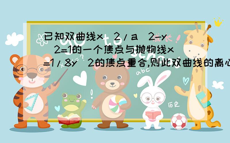 已知双曲线x^2/a^2-y^2=1的一个焦点与抛物线x=1/8y^2的焦点重合,则此双曲线的离心率为多少