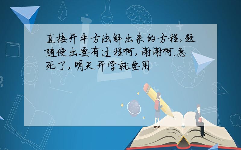 直接开平方法解出来的方程,题随便出要有过程啊,谢谢啊.急死了,明天开学就要用