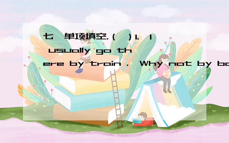 七、单项填空.（ ）1.—I usually go there by train .—Why not by boat for a change A.to try going B.trying to go C.to try and go D.try going （ ）2.Paul doesn't have to be made .He always works hard .A.learn B.to learn C.learned D.learning