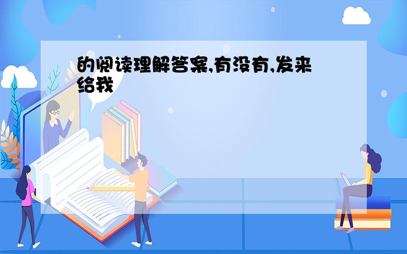 的阅读理解答案,有没有,发来给我