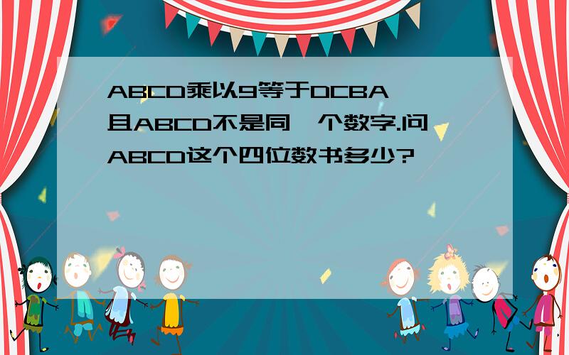 ABCD乘以9等于DCBA,且ABCD不是同一个数字.问ABCD这个四位数书多少?