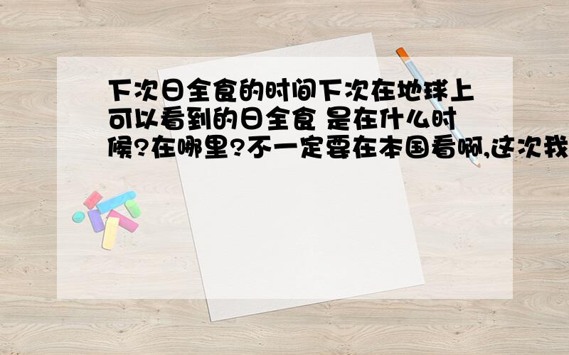 下次日全食的时间下次在地球上可以看到的日全食 是在什么时候?在哪里?不一定要在本国看啊,这次我们这没有那哥 钻石环 和贝利珠 好像亲眼看一看