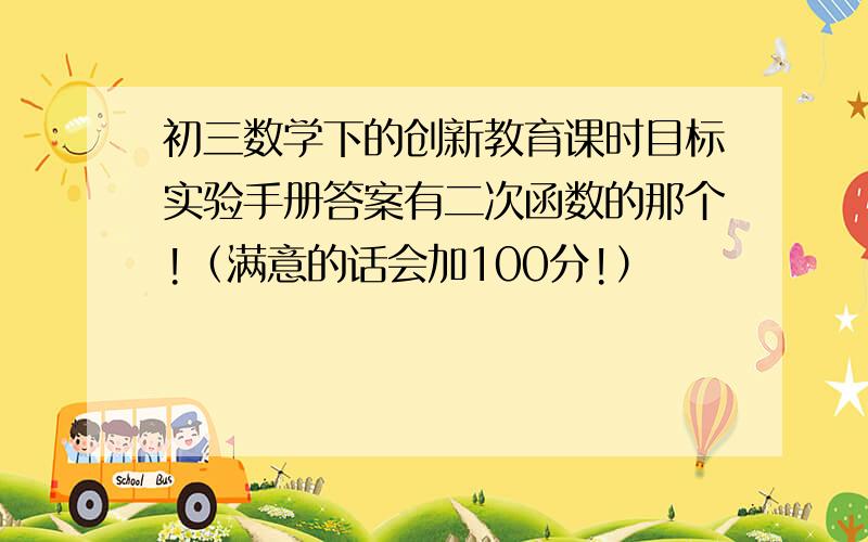 初三数学下的创新教育课时目标实验手册答案有二次函数的那个!（满意的话会加100分!）