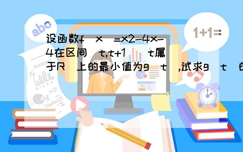 设函数f(x)=x2-4x-4在区间[t,t+1](t属于R）上的最小值为g(t),试求g(t)的函数解析式解下、谢啦.并写出g(t)的最小值。