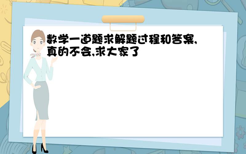 数学一道题求解题过程和答案,真的不会,求大家了