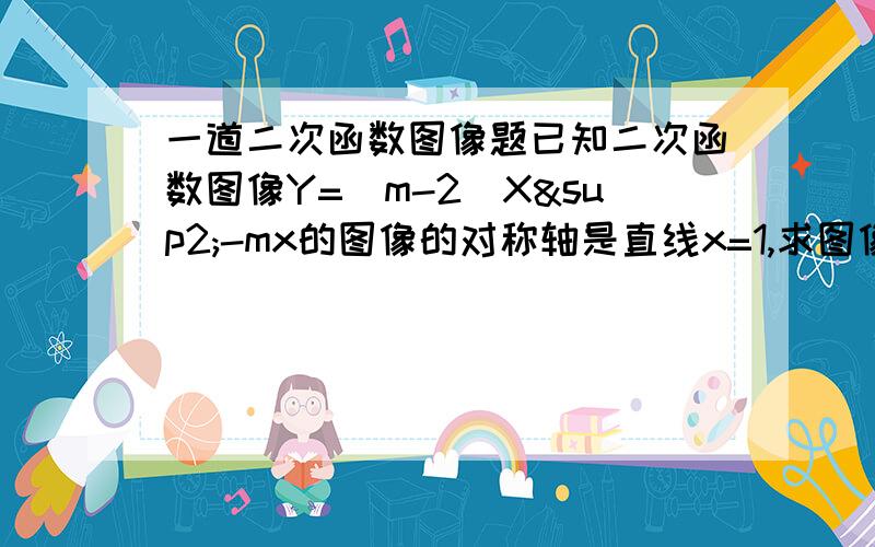 一道二次函数图像题已知二次函数图像Y=（m-2）X²-mx的图像的对称轴是直线x=1,求图像的顶点坐标.