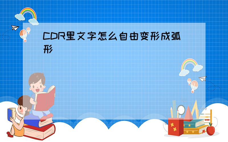 CDR里文字怎么自由变形成弧形