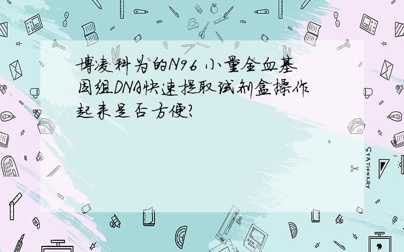 博凌科为的N96 小量全血基因组DNA快速提取试剂盒操作起来是否方便?