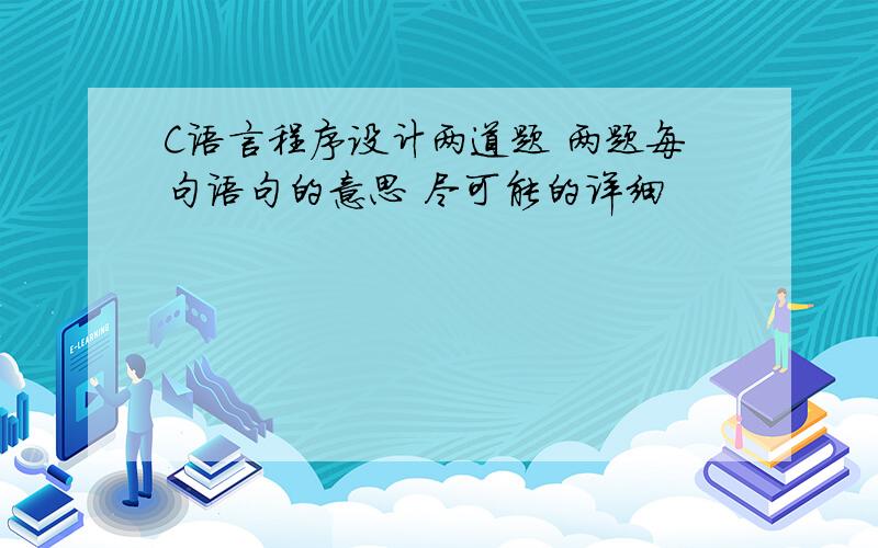 C语言程序设计两道题 两题每句语句的意思 尽可能的详细