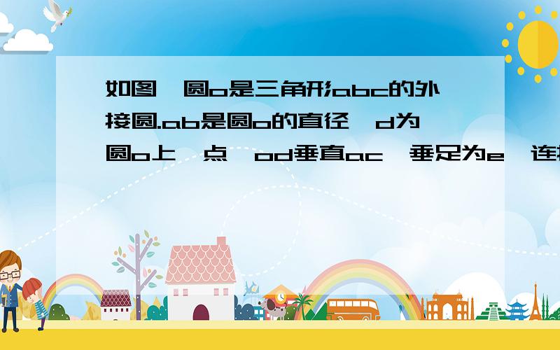 如图,圆o是三角形abc的外接圆.ab是圆o的直径,d为圆o上一点,od垂直ac,垂足为e,连接bd 【２】当角odb等于30°时,求证bc=od