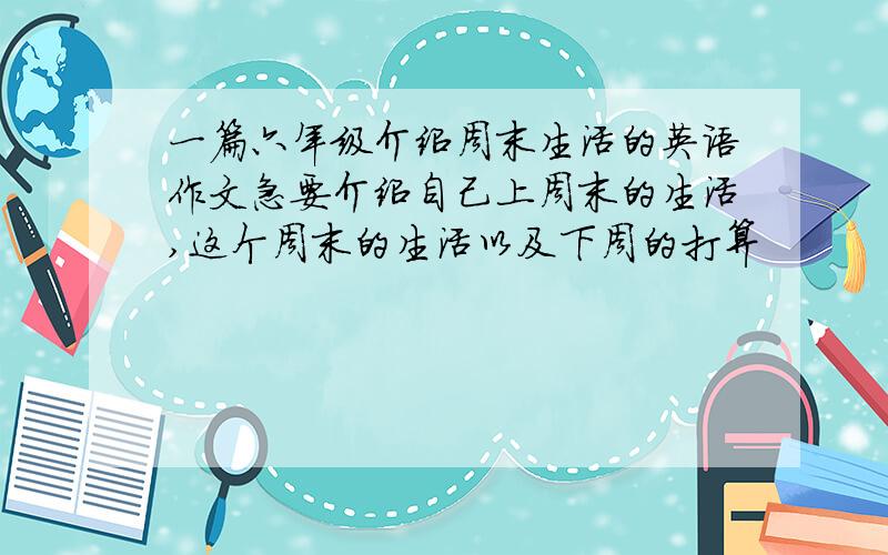 一篇六年级介绍周末生活的英语作文急要介绍自己上周末的生活,这个周末的生活以及下周的打算