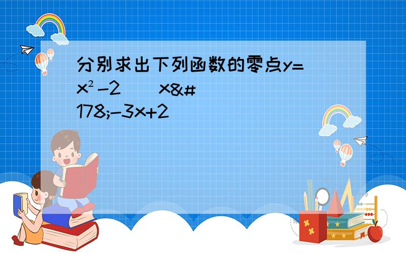 分别求出下列函数的零点y=(x²-2)(x²-3x+2)