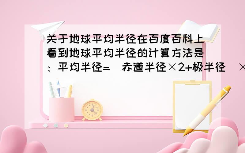 关于地球平均半径在百度百科上看到地球平均半径的计算方法是：平均半径=(赤道半径×2+极半径)×(1/3).想知道为什么这么算呢?有什么道理丫?我是问地球平均半径的计算方法的理由是什么—