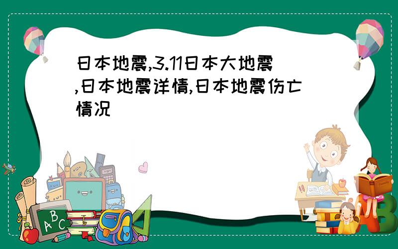 日本地震,3.11日本大地震,日本地震详情,日本地震伤亡情况