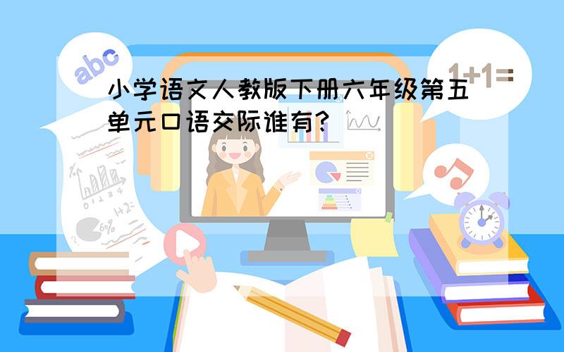 小学语文人教版下册六年级第五单元口语交际谁有?