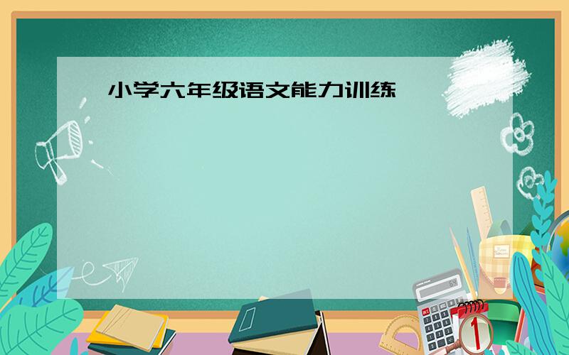 小学六年级语文能力训练