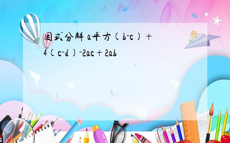 因式分解 a平方(b-c)+4(c-d)-2ac+2ab