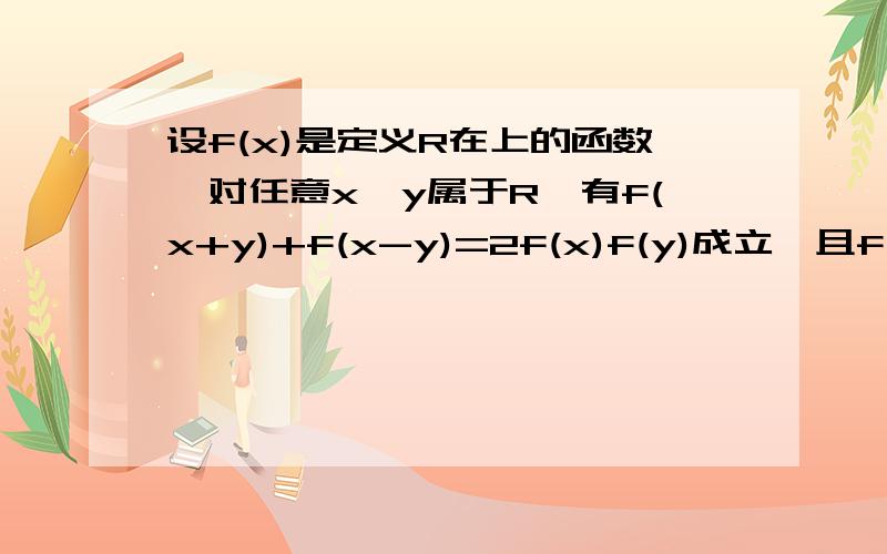 设f(x)是定义R在上的函数,对任意x,y属于R,有f(x+y)+f(x-y)=2f(x)f(y)成立,且f(0)不等于0 求1）f(0)的值