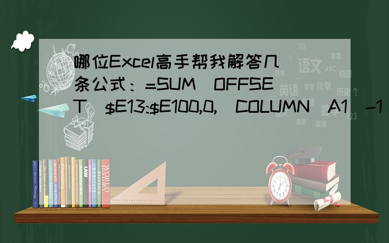 哪位Excel高手帮我解答几条公式：=SUM(OFFSET($E13:$E100,0,(COLUMN(A1)-1)*2)) =SUM(OFFSET($H$5:$IV$5,(=SUM(OFFSET($H$5:$IV$5,(ROW(A1)-1)*2,))=IF(B5=