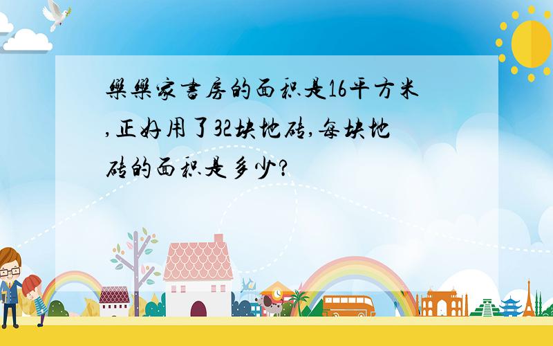 乐乐家书房的面积是16平方米,正好用了32块地砖,每块地砖的面积是多少?