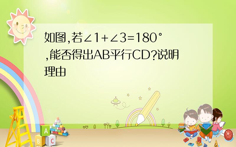 如图,若∠1+∠3=180°,能否得出AB平行CD?说明理由