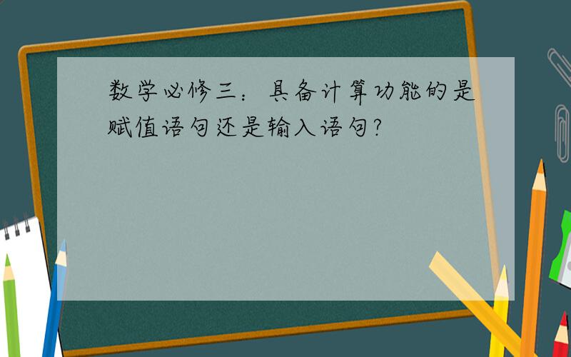 数学必修三：具备计算功能的是赋值语句还是输入语句?