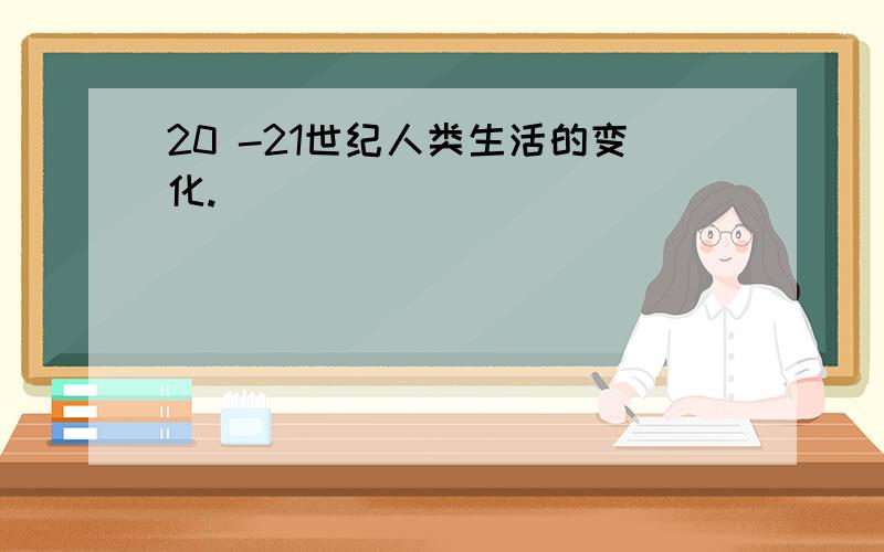 20 -21世纪人类生活的变化.