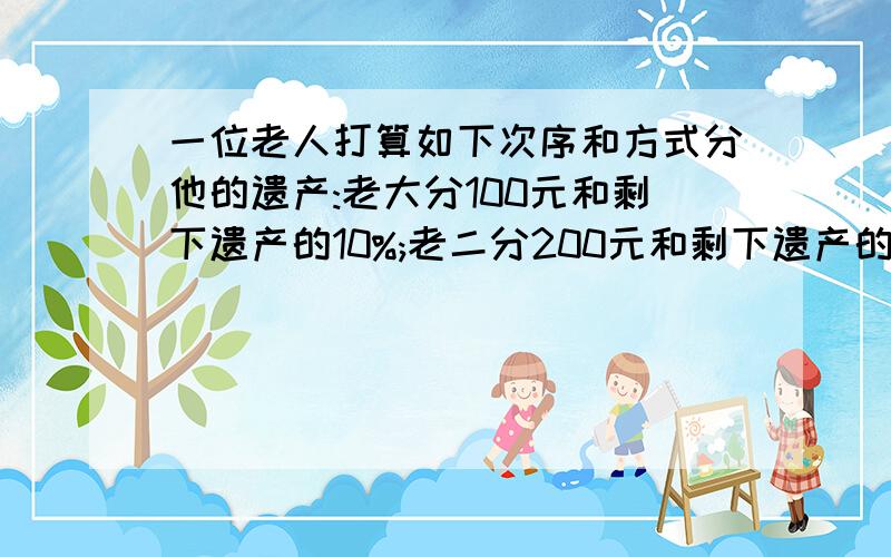 一位老人打算如下次序和方式分他的遗产:老大分100元和剩下遗产的10%;老二分200元和剩下遗产的10%;老三分300元和剩下遗产的10%;老四分400元和剩下遗产的10%;……结果,每个儿子分得一样多,问这