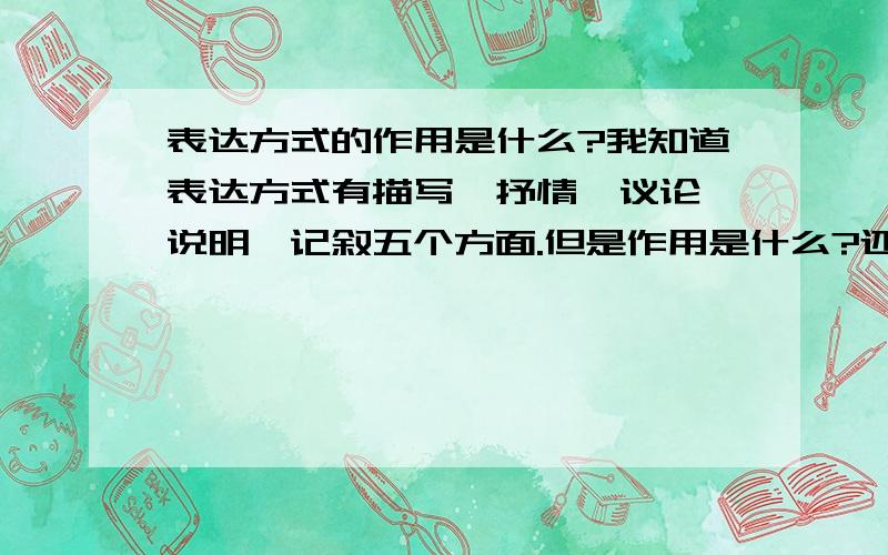 表达方式的作用是什么?我知道表达方式有描写、抒情、议论、说明、记叙五个方面.但是作用是什么?还有列一些例句.